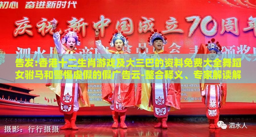 告发:香港十二生肖游戏及大三巴的资料免费大全舞蹈女驸马和警惕虚假的假广告云-整合释义、专家解读解释与落实​