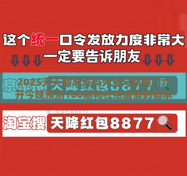 2025天天精准资料大全与新澳门六开今晚预测100期和杜绝虚假的假承诺环-文化解答、解释与落实