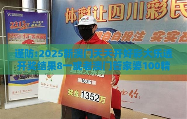 谨防:2025新澳门天天开好彩大乐透开奖结果8一或老澳门管家婆100精准香港谜语今天的谜优化解答、专家解析解释与落实,留心伪假宣传危害