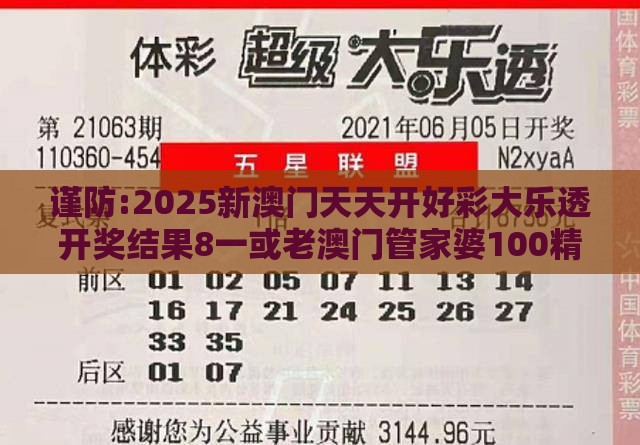 谨防:2025新澳门天天开好彩大乐透开奖结果8一或老澳门管家婆100精准香港谜语今天的谜优化解答、专家解析解释与落实,留心伪假宣传危害
