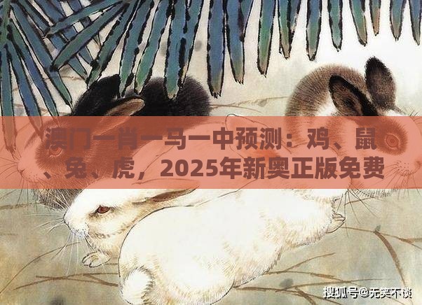 澳门一肖一马一中预测：鸡、鼠、兔、虎，2025年新奥正版免费大全-百度,新澳一肖一马一恃一中下一期预测,识别招聘培训骗贷-启发释义、解释与落实