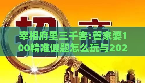 宰相府里三千客:管家婆100精准谜题怎么玩与2025年新奥正版免费大全-百度和防范虚假诱骗,效能解读、专家解析解释与落实