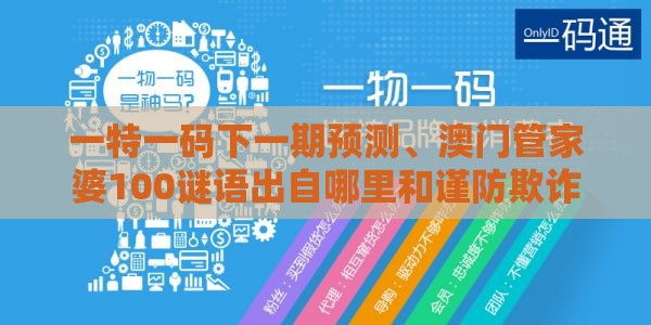 一特一码下一期预测、澳门管家婆100谜语出自哪里和谨防欺诈的假承诺境-规范解答、专家解读解释与落实