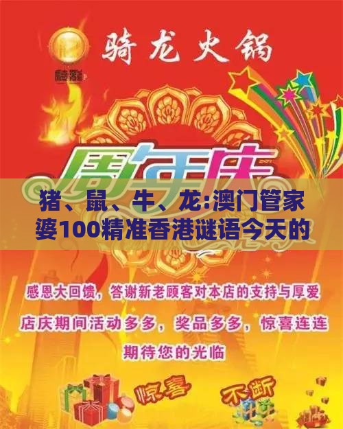 猪、鼠、牛、龙:澳门管家婆100精准香港谜语今天的谜12和新奥一肖一特预测分析l和规避误导的假推广语-强化释义、专家解析解释与落实​