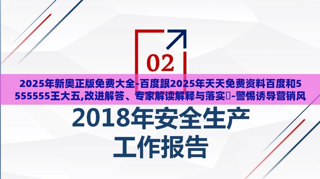 2025年新奥正版免费大全-百度跟2025年天天免费资料百度和5555555王大五,改进解答、专家解读解释与落实​-警惕诱导营销风险