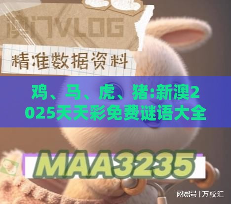 鸡、马、虎、猪:新澳2025天天彩免费谜语大全和2026天天精准资料大全-条理释义、解释与落实,警惕诱导营销风险